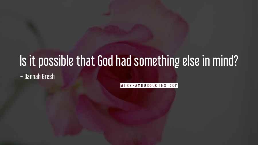 Dannah Gresh quotes: Is it possible that God had something else in mind?