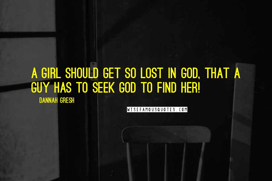 Dannah Gresh quotes: A girl should get so lost in God, that a guy has to seek God to find her!