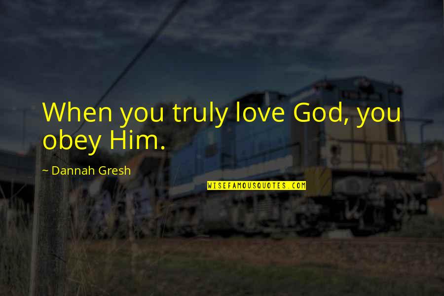 Dannah Gresh Quotes By Dannah Gresh: When you truly love God, you obey Him.