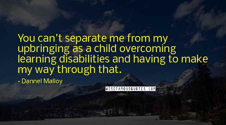 Dannel Malloy quotes: You can't separate me from my upbringing as a child overcoming learning disabilities and having to make my way through that.