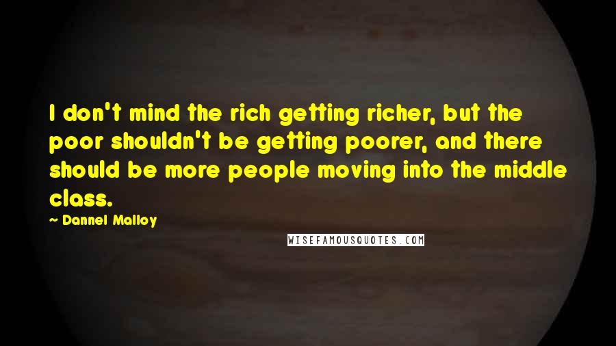 Dannel Malloy quotes: I don't mind the rich getting richer, but the poor shouldn't be getting poorer, and there should be more people moving into the middle class.