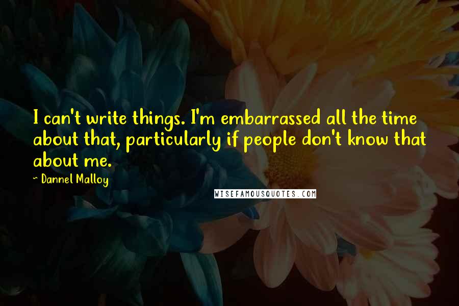 Dannel Malloy quotes: I can't write things. I'm embarrassed all the time about that, particularly if people don't know that about me.