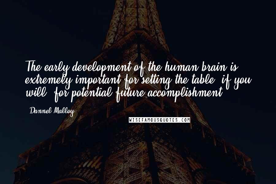 Dannel Malloy quotes: The early development of the human brain is extremely important for setting the table, if you will, for potential future accomplishment.