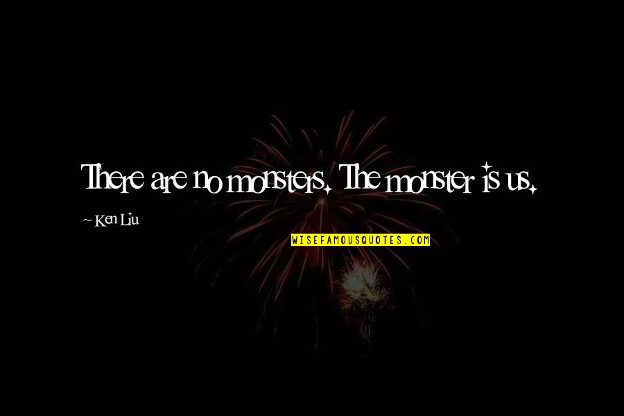 Dannelsestanken Quotes By Ken Liu: There are no monsters. The monster is us.