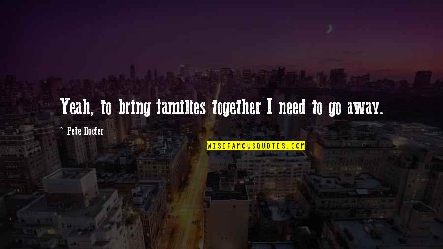 Dannelsestanken Quotes By Pete Docter: Yeah, to bring families together I need to Dannelsestanken Quotes By Pete Docter: Yeah, to bring families together I need to
