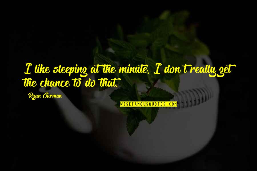 Dannenberger Quotes By Ryan Jarman: I like sleeping at the minute, I don't