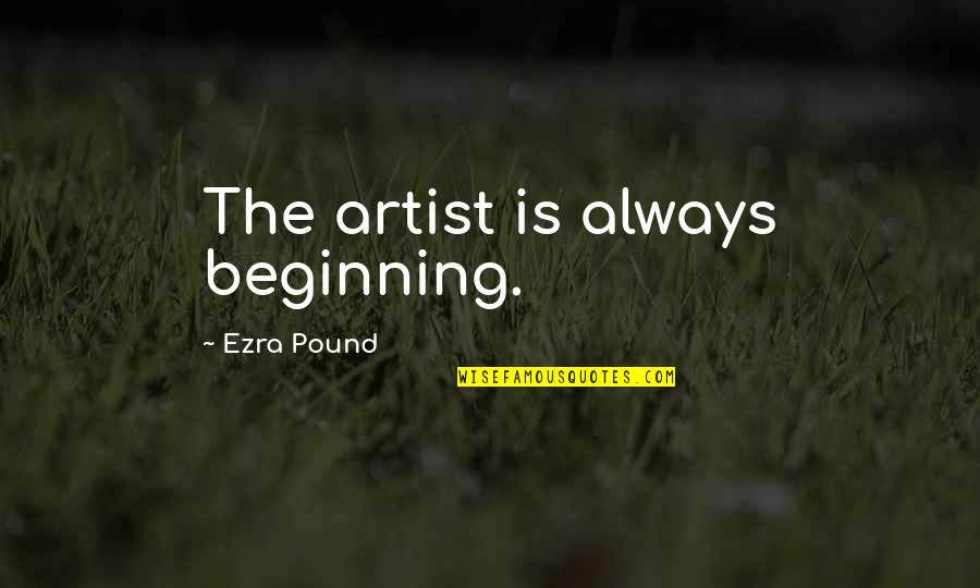 Dannenfelser Accident Quotes By Ezra Pound: The artist is always beginning. Dannenfelser Accident Quotes By Ezra Pound: The artist is always beginning.