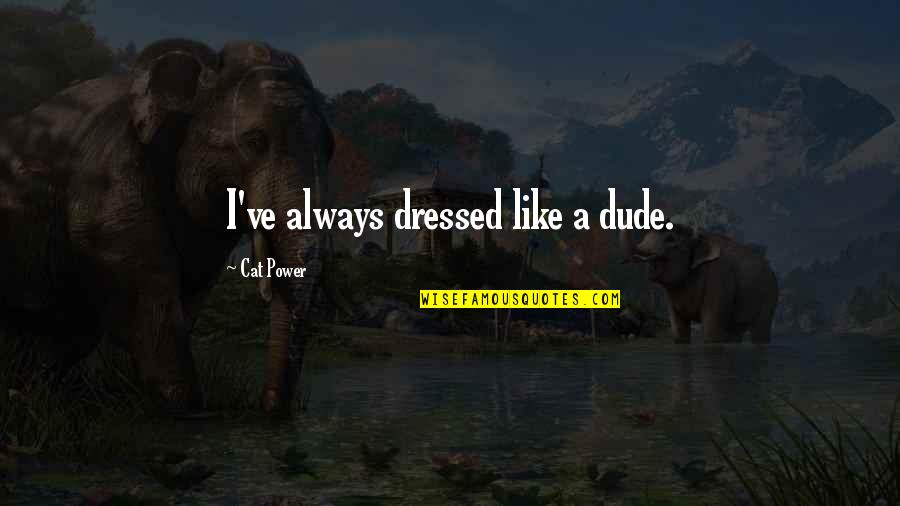 Dannenfelser Marjorie Quotes By Cat Power: I've always dressed like a dude. Dannenfelser Marjorie Quotes By Cat Power: I've always dressed like a dude.