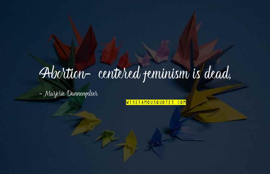 Dannenfelser Marjorie Quotes By Marjorie Dannenfelser: Abortion-centered feminism is dead, Dannenfelser Marjorie Quotes By Marjorie Dannenfelser: Abortion-centered feminism is dead,