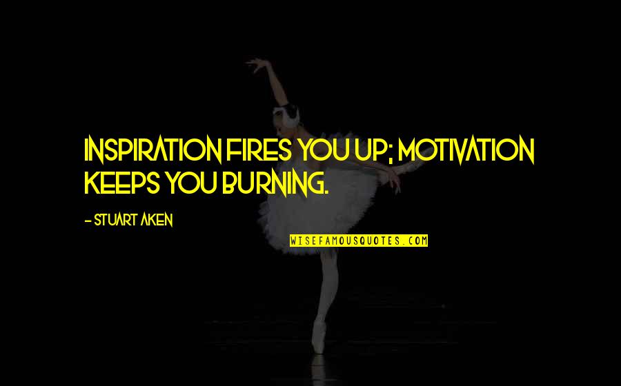 Dannes Camiers Quotes By Stuart Aken: Inspiration fires you up; motivation keeps you burning.