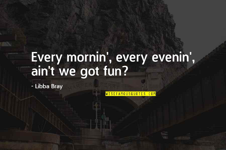 Dannhauser Kwazulu Quotes By Libba Bray: Every mornin', every evenin', ain't we got fun?
