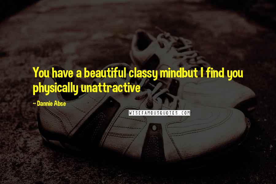 Dannie Abse quotes: You have a beautiful classy mindbut I find you physically unattractive