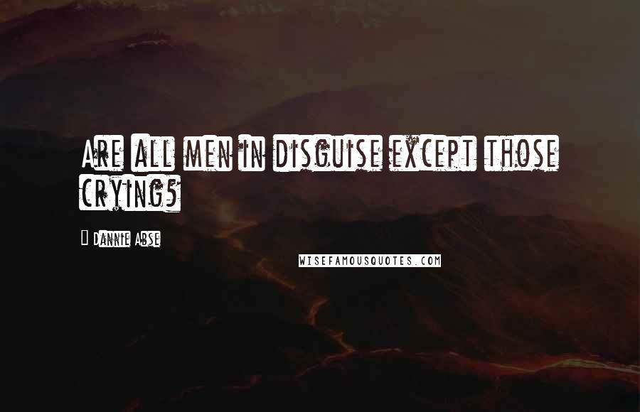 Dannie Abse quotes: Are all men in disguise except those crying?