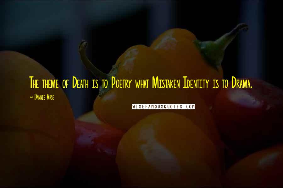 Dannie Abse quotes: The theme of Death is to Poetry what Mistaken Identity is to Drama.