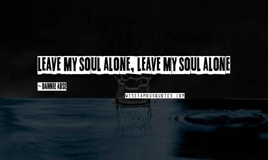 Dannie Abse quotes: Leave my soul alone, leave my soul alone