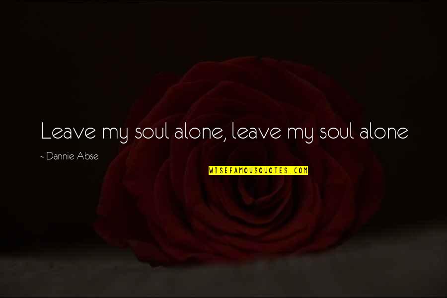 Dannie Abse Quotes By Dannie Abse: Leave my soul alone, leave my soul alone