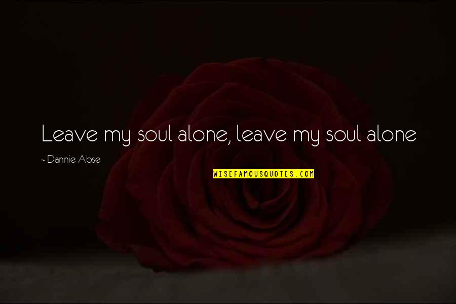 Dannie Abse Quotes By Dannie Abse: Leave my soul alone, leave my soul alone Dannie Abse Quotes By Dannie Abse: Leave my soul alone, leave my soul alone