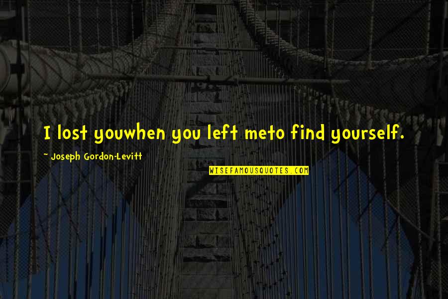 Danniebelle Ordinary Quotes By Joseph Gordon-Levitt: I lost youwhen you left meto find yourself. Danniebelle Ordinary Quotes By Joseph Gordon-Levitt: I lost youwhen you left meto find yourself.