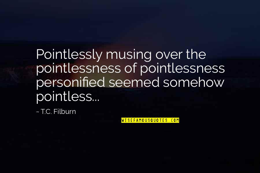 Danniebelle Ordinary Quotes By T.C. Filburn: Pointlessly musing over the pointlessness of pointlessness personified Danniebelle Ordinary Quotes By T.C. Filburn: Pointlessly musing over the pointlessness of pointlessness personified
