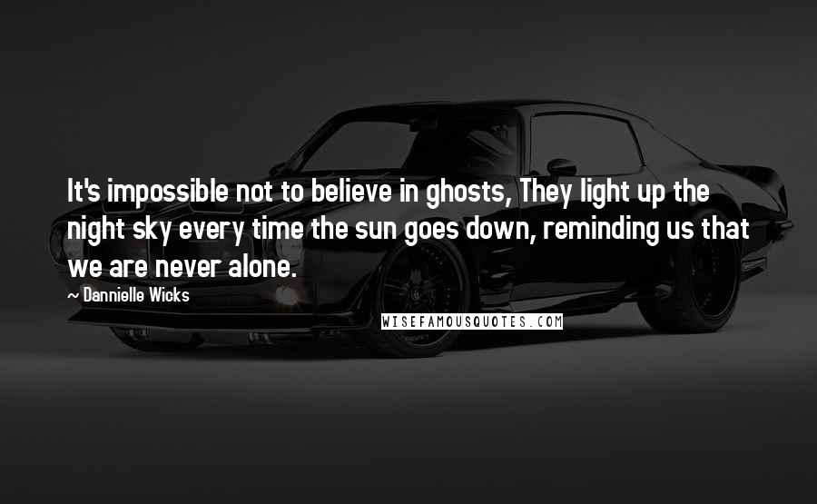 Dannielle Wicks quotes: It's impossible not to believe in ghosts, They light up the night sky every time the sun goes down, reminding us that we are never alone.