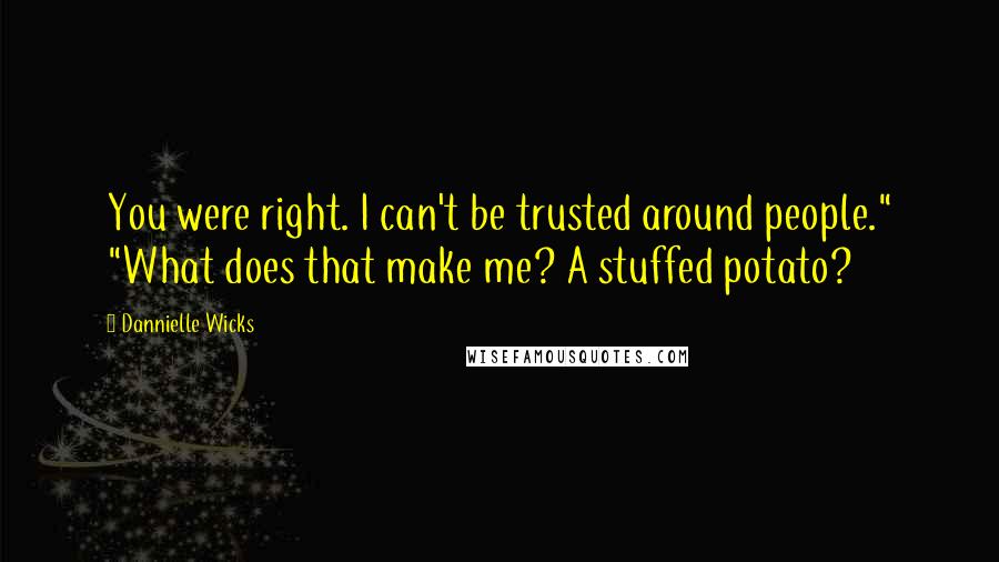 Dannielle Wicks quotes: You were right. I can't be trusted around people." "What does that make me? A stuffed potato?