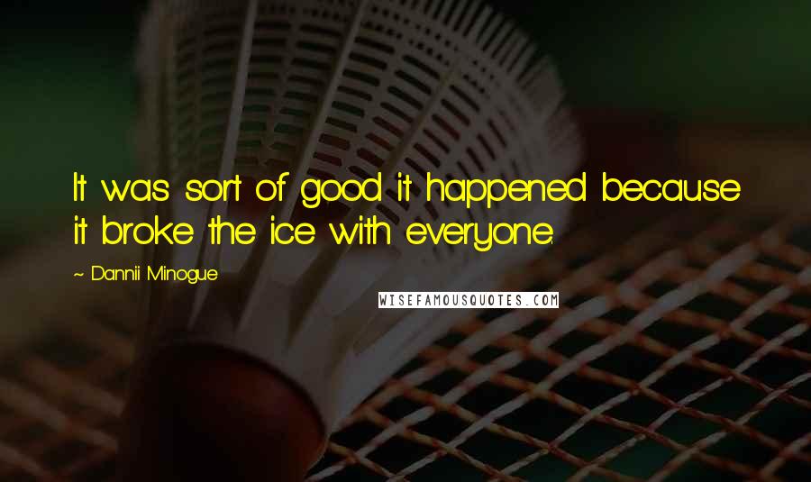 Dannii Minogue quotes: It was sort of good it happened because it broke the ice with everyone.