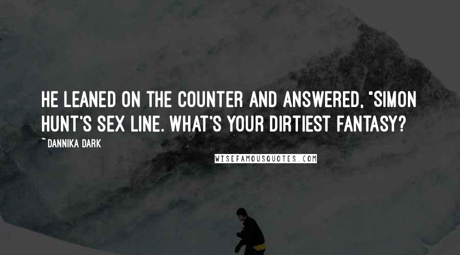 Dannika Dark quotes: He leaned on the counter and answered, "Simon Hunt's sex line. What's your dirtiest fantasy?