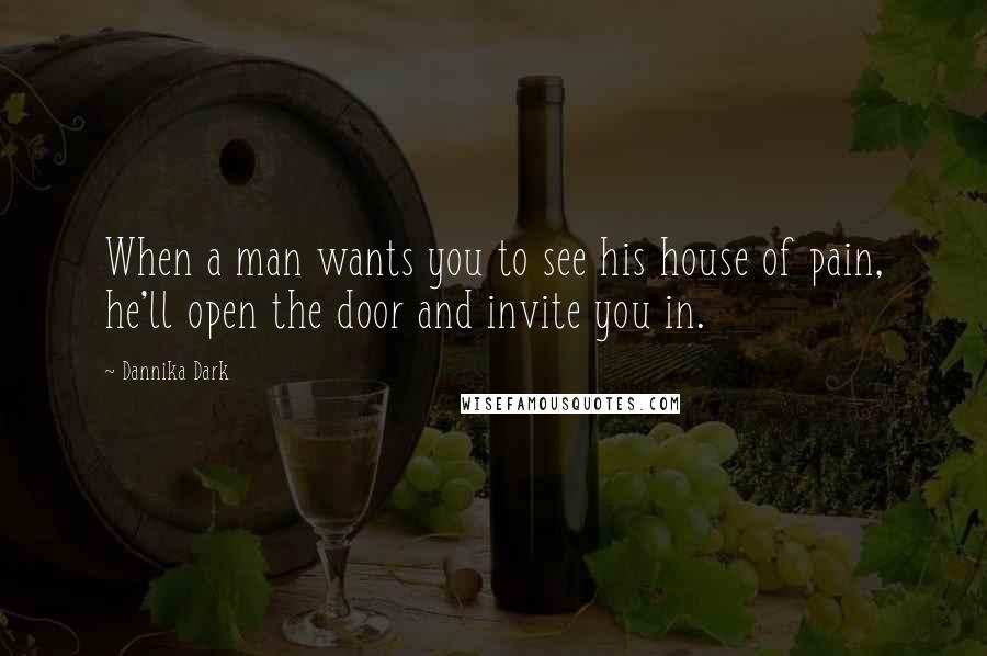 Dannika Dark quotes: When a man wants you to see his house of pain, he'll open the door and invite you in.