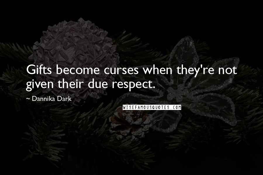 Dannika Dark quotes: Gifts become curses when they're not given their due respect.