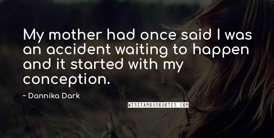 Dannika Dark quotes: My mother had once said I was an accident waiting to happen and it started with my conception.