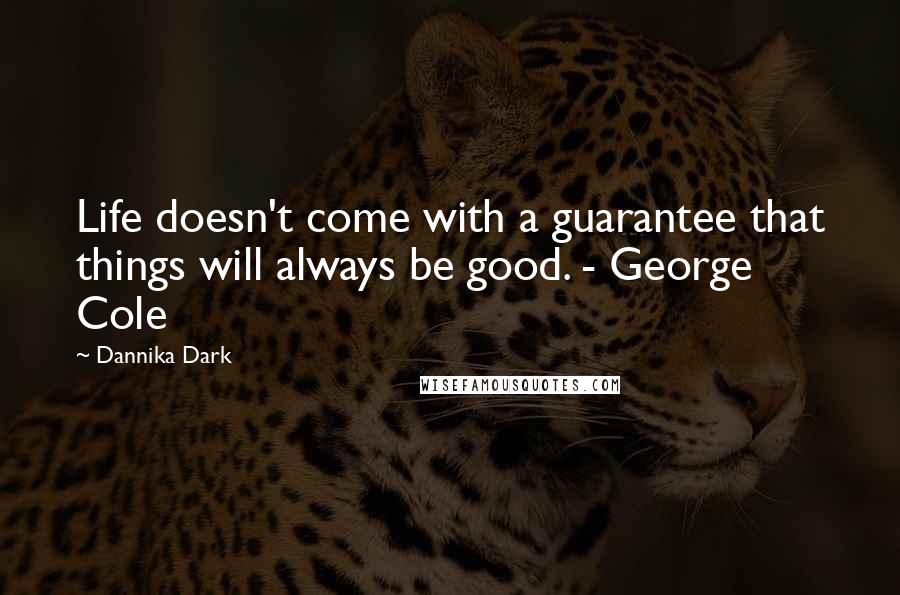 Dannika Dark quotes: Life doesn't come with a guarantee that things will always be good. - George Cole