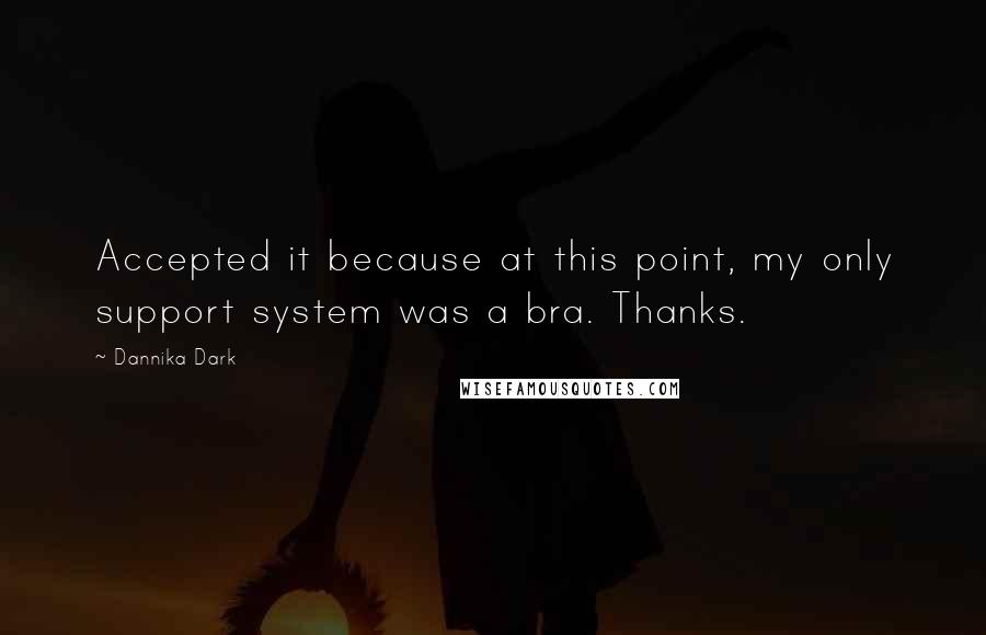 Dannika Dark quotes: Accepted it because at this point, my only support system was a bra. Thanks.