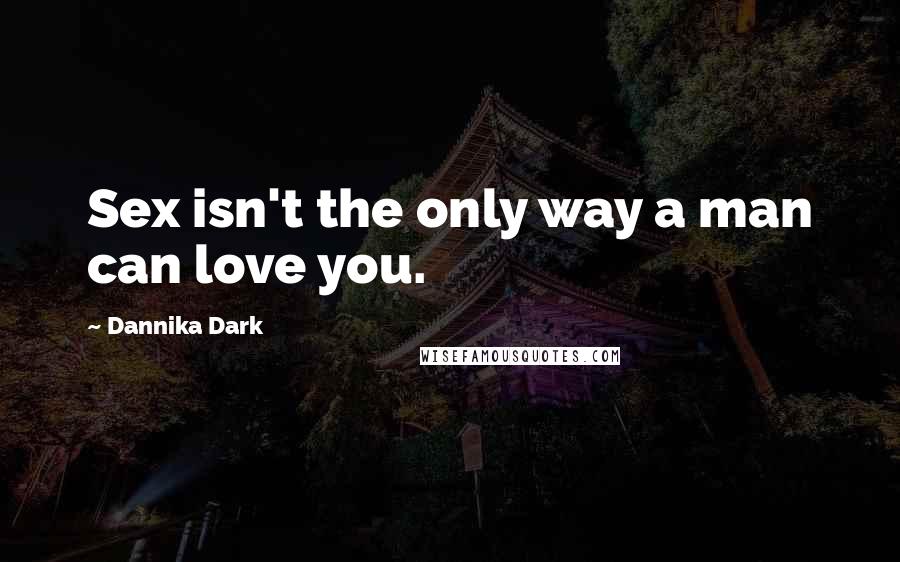 Dannika Dark quotes: Sex isn't the only way a man can love you.