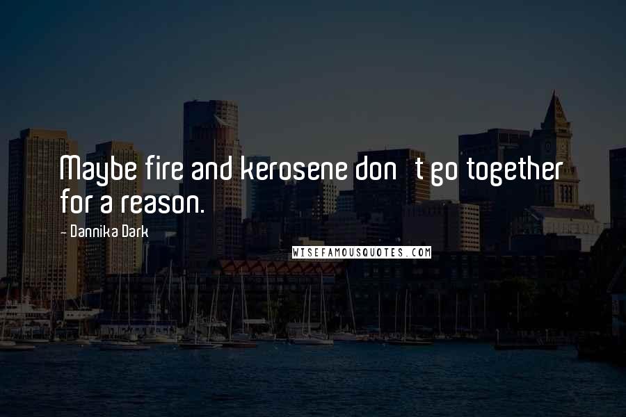 Dannika Dark quotes: Maybe fire and kerosene don't go together for a reason.