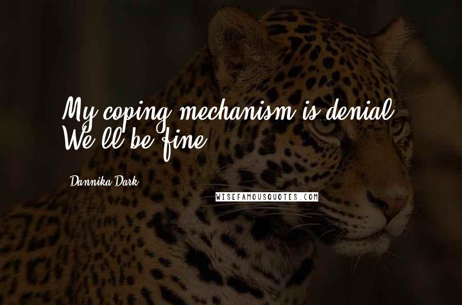 Dannika Dark quotes: My coping mechanism is denial. We'll be fine.