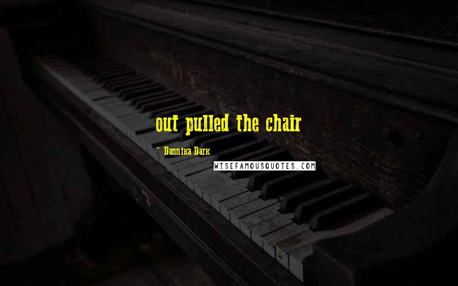Dannika Dark quotes: out pulled the chair