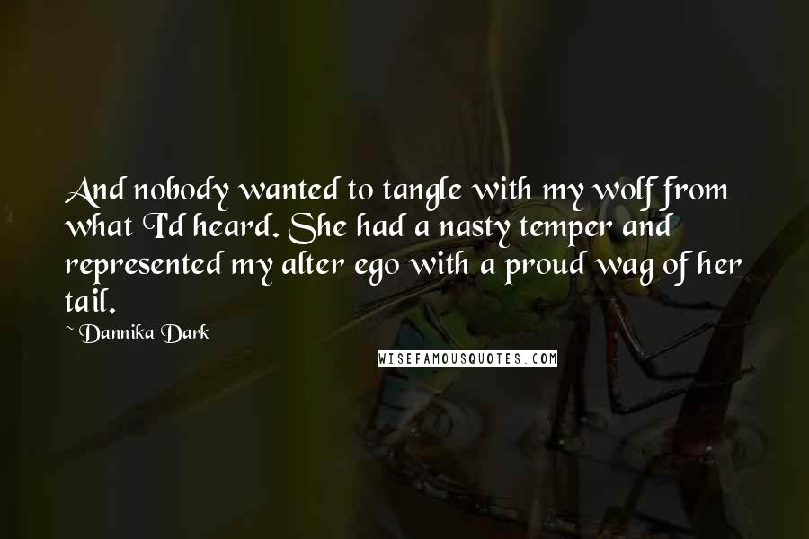 Dannika Dark quotes: And nobody wanted to tangle with my wolf from what I'd heard. She had a nasty temper and represented my alter ego with a proud wag of her tail.
