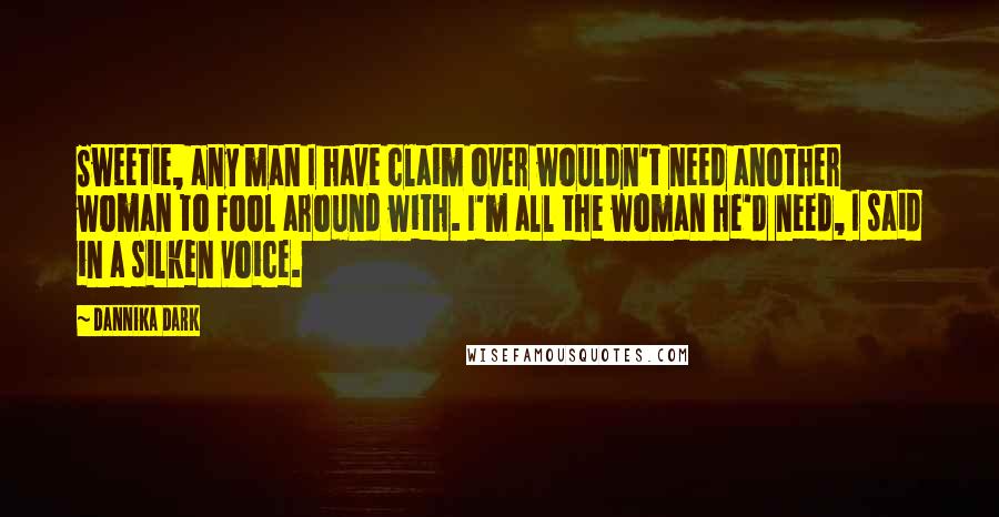 Dannika Dark quotes: Sweetie, any man I have claim over wouldn't need another woman to fool around with. I'm all the woman he'd need, I said in a silken voice.