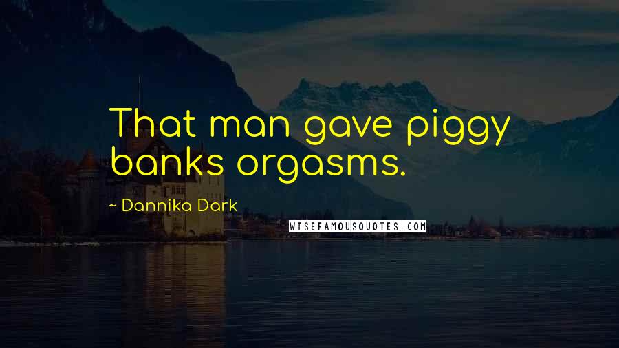 Dannika Dark quotes: That man gave piggy banks orgasms.