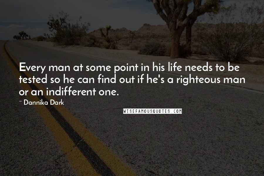 Dannika Dark quotes: Every man at some point in his life needs to be tested so he can find out if he's a righteous man or an indifferent one.