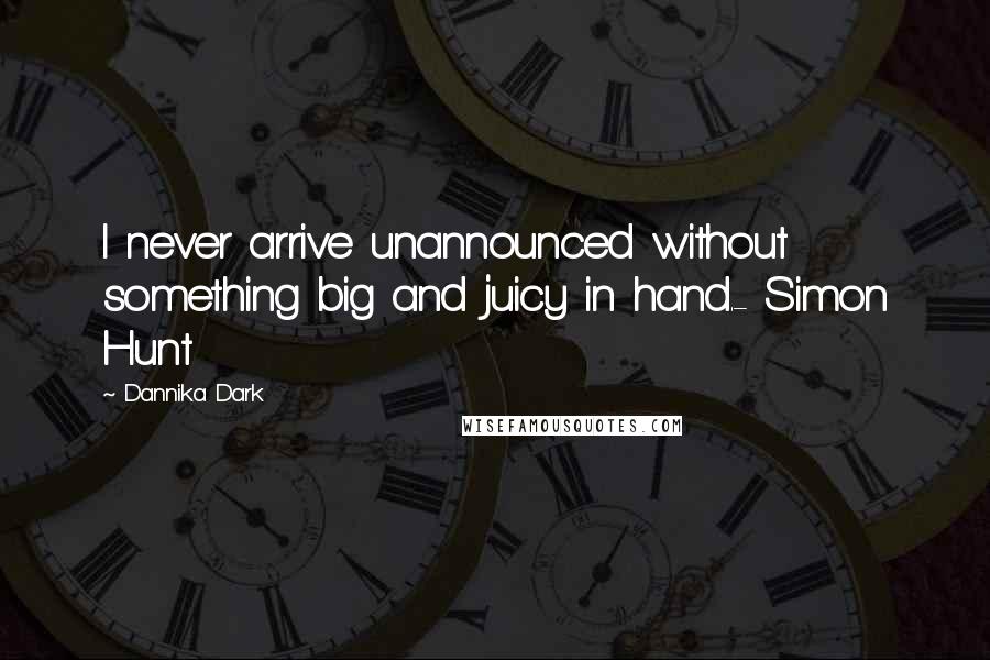 Dannika Dark quotes: I never arrive unannounced without something big and juicy in hand.- Simon Hunt