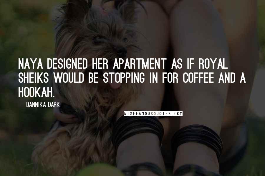 Dannika Dark quotes: Naya designed her apartment as if royal sheiks would be stopping in for coffee and a hookah.