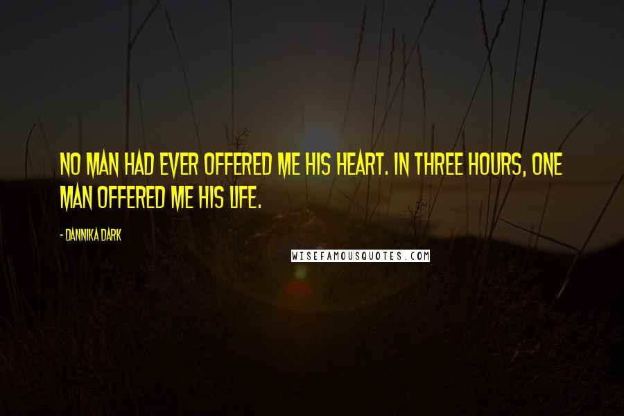 Dannika Dark quotes: No man had ever offered me his heart. In three hours, one man offered me his life.