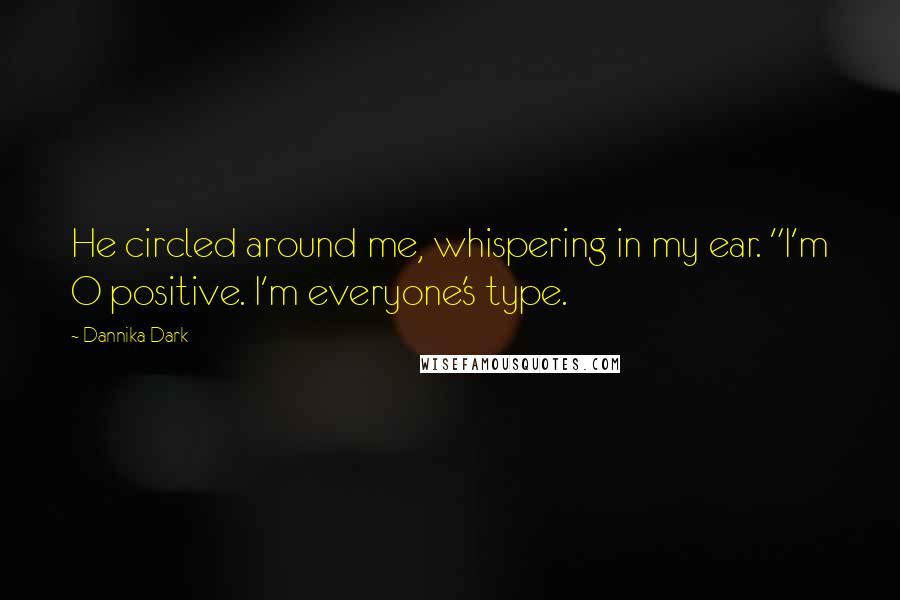 Dannika Dark quotes: He circled around me, whispering in my ear. "I'm O positive. I'm everyone's type.
