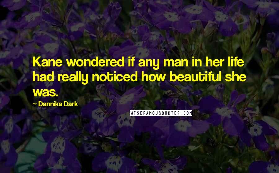 Dannika Dark quotes: Kane wondered if any man in her life had really noticed how beautiful she was.