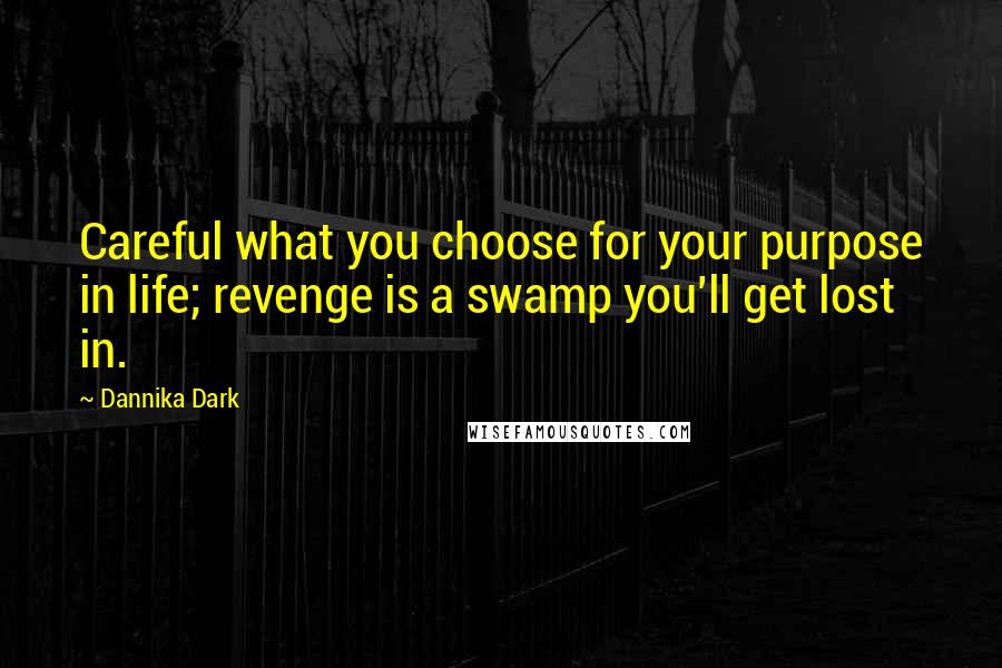 Dannika Dark quotes: Careful what you choose for your purpose in life; revenge is a swamp you'll get lost in.
