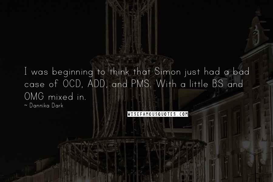 Dannika Dark quotes: I was beginning to think that Simon just had a bad case of OCD, ADD, and PMS. With a little BS and OMG mixed in.