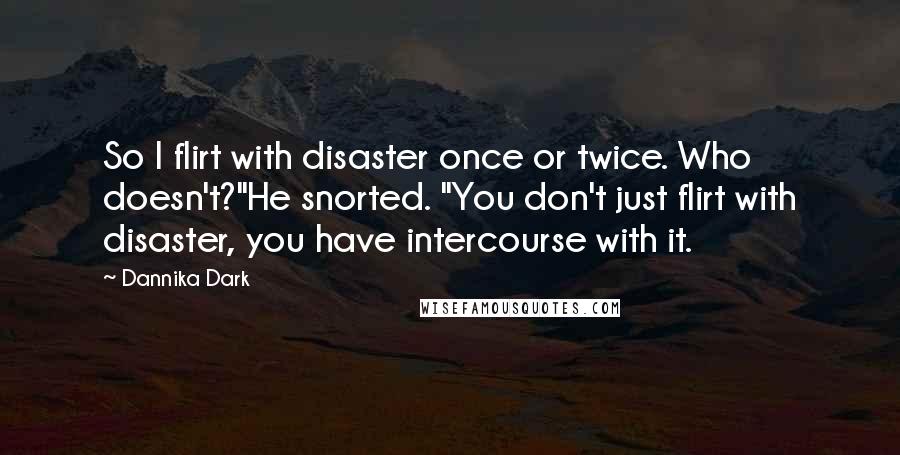 Dannika Dark quotes: So I flirt with disaster once or twice. Who doesn't?"He snorted. "You don't just flirt with disaster, you have intercourse with it.