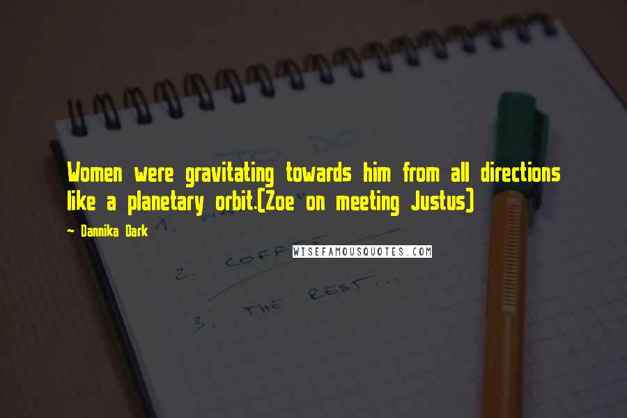 Dannika Dark quotes: Women were gravitating towards him from all directions like a planetary orbit.(Zoe on meeting Justus)