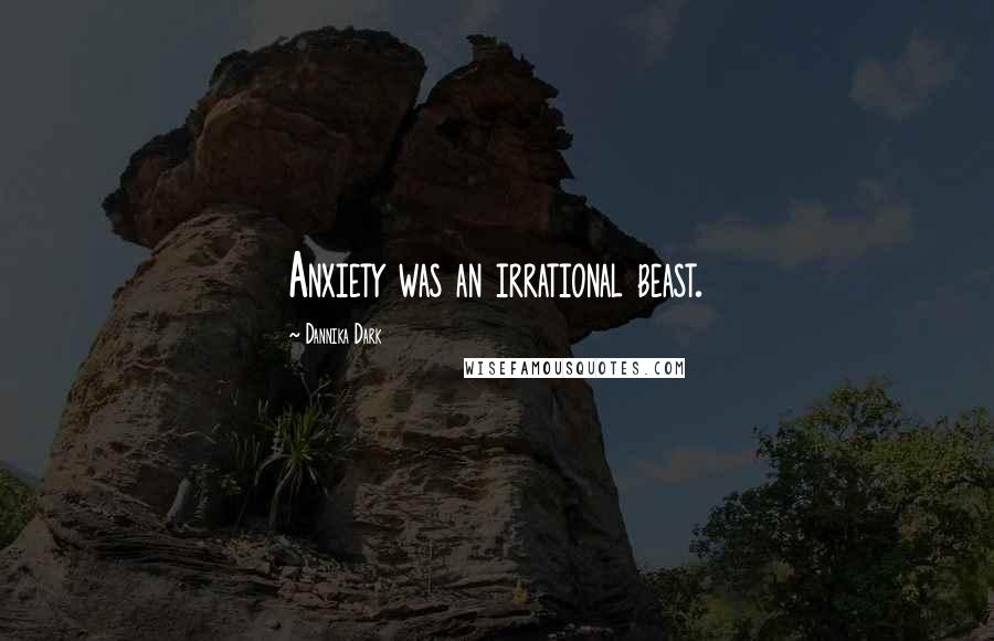 Dannika Dark quotes: Anxiety was an irrational beast.